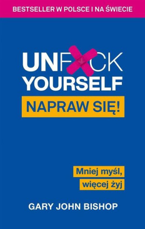Unf*ck Yourself. Napraw się! Mniej myśl, więcej... Gary John Bishop
