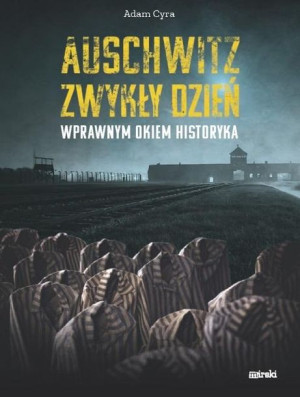 Auschwitz. Zwykły dzień. Wprawnym okiem historyka Adam Cyra
