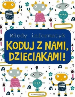 Młody informatyk. Koduj z nami, Dzieciakami! praca zbiorowa