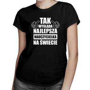 Tak wygląda najlepsza nauczycielka na świecie - Koszulka dla nauczycielki