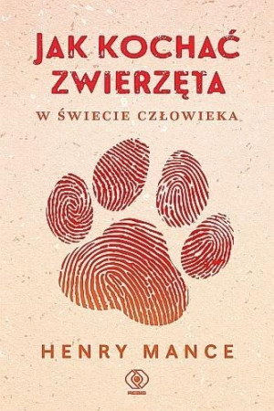 Jak kochać zwierzęta w świecie człowieka Henry Mance