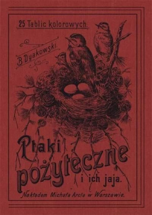 Ptaki pożyteczne i ich jaja. 25 tablic kolorowych Bohdan Dyakowski