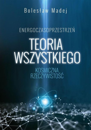 Teoria wszystkiego. Kosmiczna rzeczywistość Bolesław Madej