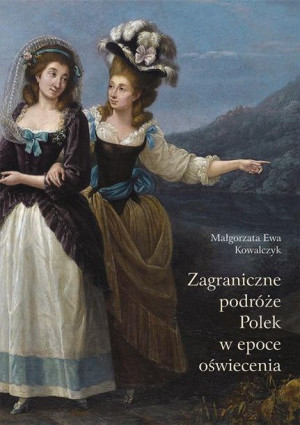 Zagraniczne podróże Polek w epoce oświecenia Małgorzata Ewa Kowalczyk
