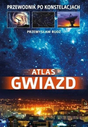 Atlas gwiazd. Przewodnik po konstelacjach Przemysław Rudź