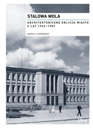 Stalowa Wola. Architektoniczne oblicza miasta Marek A. Stańkowski