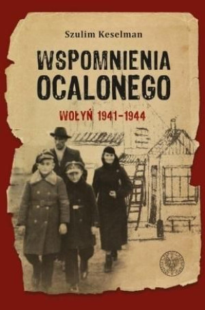 Wspomnienia ocalonego. Wołyń 1941-1944 Szulim Keselman