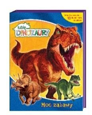 Lubię Dinozaury. Moc Zabawy praca zbiorowa