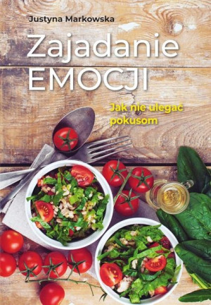 Zajadanie emocji. Jak nie ulegać pokusom Justyna Markowska