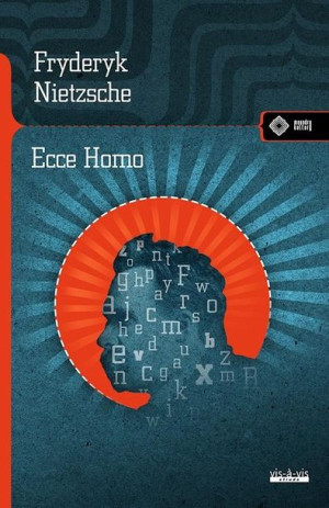 Ecce Homo. Jak się staje tym, czym się jest Fryderyk Nietzsche