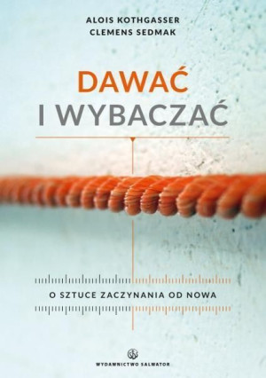 Dawać i wybaczać. O sztuce zaczynania od nowa Kothgasser ,Sedmak