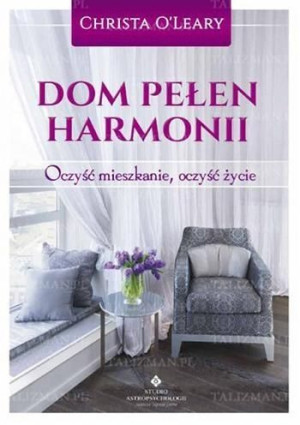 Dom pełen harmonii. Oczyść mieszkanie oczyść życie Christa O'Leary