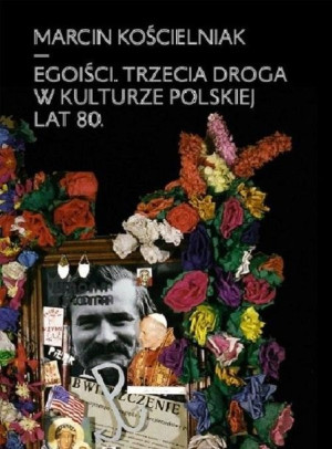 Egoiści. Trzecia droga w kulturze polskiej lat 80. Marcin Kościelniak