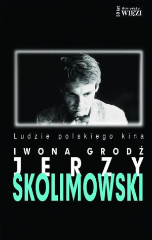 Jerzy Skolimowski. Ludzie polskiego kina Iwona Grodź