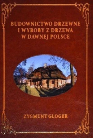 Budownictwo drzewne i wyroby z drzewa... Zygmunt Gloger