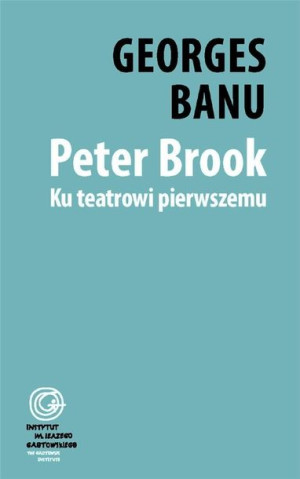 Peter Brook. Ku teatrowi pierwszemu Georges Banu