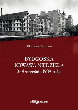 Bydgoska krwawa niedziela 3-4 września 1939 roku Włodzimierz Jastrzębski