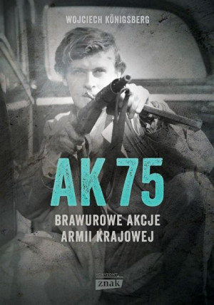 AK75. Brawurowe akcje Armii Krajowej w.2022 Wojciech Knigsberg