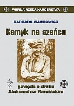 Kamyk na szańcu. Gawęda o druhu A. Kamińskim Barbara Wachowicz
