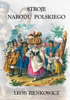 Stroje Narodu Polskiego z wiernym opisaniem.. Zienkowicz Leon