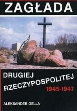 Zagłada Drugiej Rzeczypospolitej 1945-1947 Aleksander Gella
