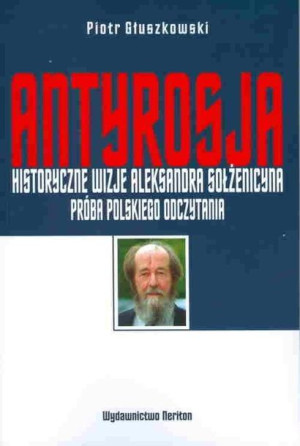 Antyrosja. Historyczne wizje Aleksandra Sołżenicy Piotr Głuszkowski