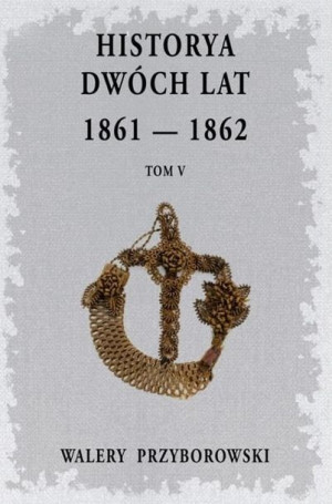 Historya dwóch lat 1861-1862 T.5 Walery Przyborowski