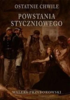 Ostatnie chwile powstania styczniowego Walery Przyborowski