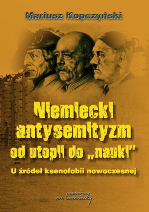 Niemiecki antysemityzm od utopii do nauki Mariusz Kopczyński