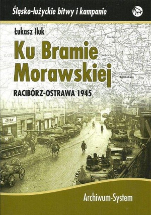 Ku Bramie Morawskiej. Racibórz-Ostrawa 1945 TW Łukasz Iluk