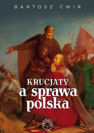 Krucjaty a sprawa polska Bartosz Ćwir