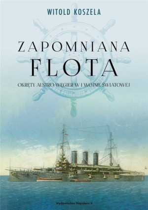 Zapomniana flota. Okręty Austro-Węgier w.... Witold Koszela