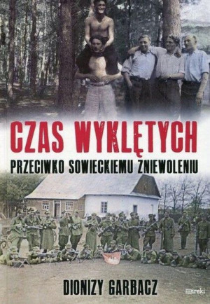 Czas wyklętych. Przeciwko sowieckiemu zniewoleniu Dionizy Garbacz