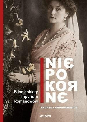 Niepokorne. Silne kobiety w Imperium Romanowów Andrzej Andrusiewicz