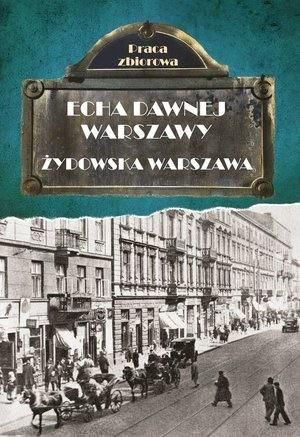 Echa dawnej Warszawy. Żydowska Warszawa praca zbiorowa