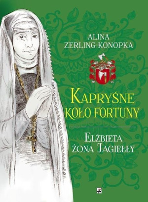 Kapryśne koło fortuny Elżbieta żona Jagiełły Alina Zerling-Konopka
