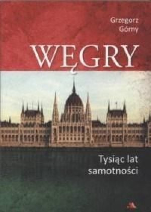 Węgry. Tysiąc lat samotności Grzegorz Górny
