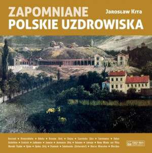 Zapomniane polskie uzdrowiska Jarosław Kita