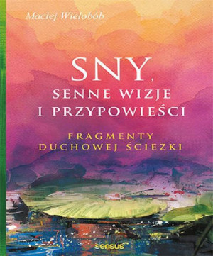 Sny, senne wizje i przypowieści. Fragmenty duchowe Maciej Wielobób