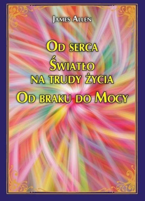 Od serca Światło na trudy życia Od braku do Mocy James Allen