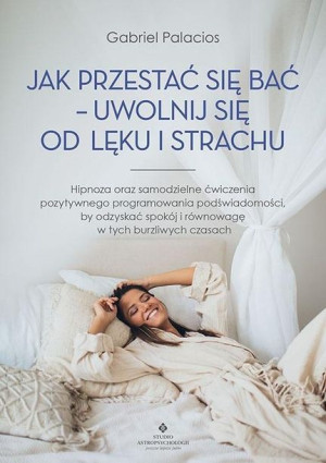 Jak przestać się bać - uwolnij się od lęku i.. Gabriel Palacios