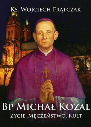 Bp Michał Kozal. Życie, męczeństwo, kult Wojciech Frątczak