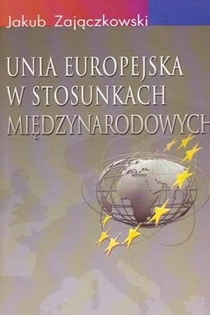 Unia Europejska w stosunkach międzynarodowych Jakub Zajączkowski