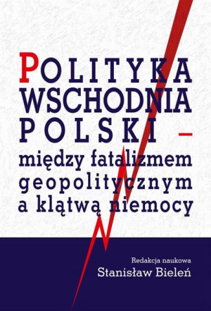 Polityka wschodnia Polski - między fatalizmem.. Stanisław Bieleń
