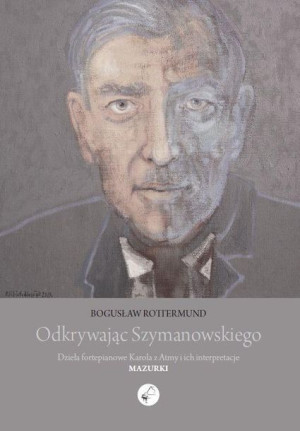 Odkrywając Szymanowskiego. Dzieła fortepianowe... Bogusław Rottermund