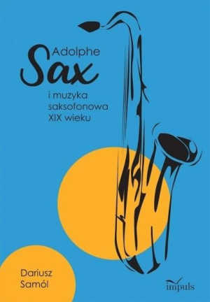 Adolphe SAX i muzyka saksofonowa XIX wieku Dariusz Samól