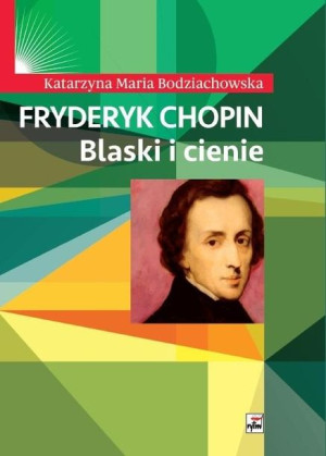 Fryderyk Chopin. Blaski i cienie Katarzyna Maria Bodziachowska