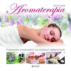 Aromaterapia. Praktyczny przewodnik po olejkach eterycznych - Anna Huele