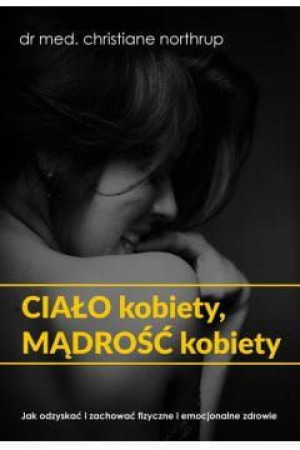Ciało kobiety, mądrość kobiety - Christiane Northrup
