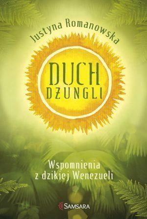 Duch dżungli. Wspomnienia z dzikiej Wenezueli Justyna Romanowska